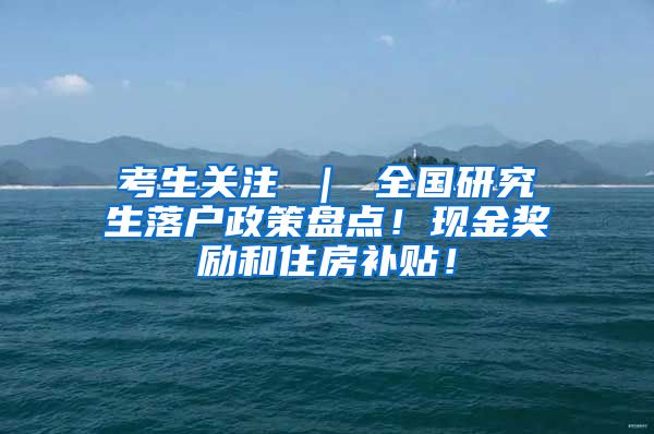 考生关注 ｜ 全国研究生落户政策盘点！现金奖励和住房补贴！