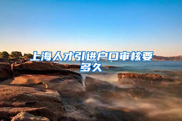 上海人才引进户口审核要多久