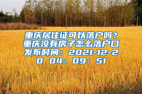 重庆居住证可以落户吗？重庆没有房子怎么落户口发布时间：2021-12-20 04：09：51