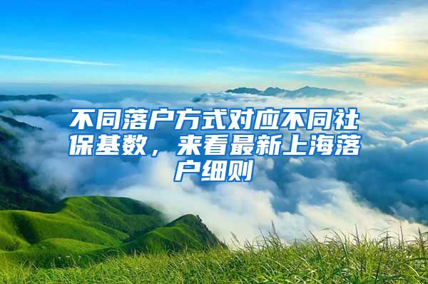 不同落户方式对应不同社保基数，来看最新上海落户细则
