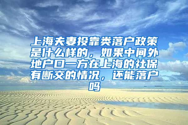 上海夫妻投靠类落户政策是什么样的，如果中间外地户口一方在上海的社保有断交的情况，还能落户吗