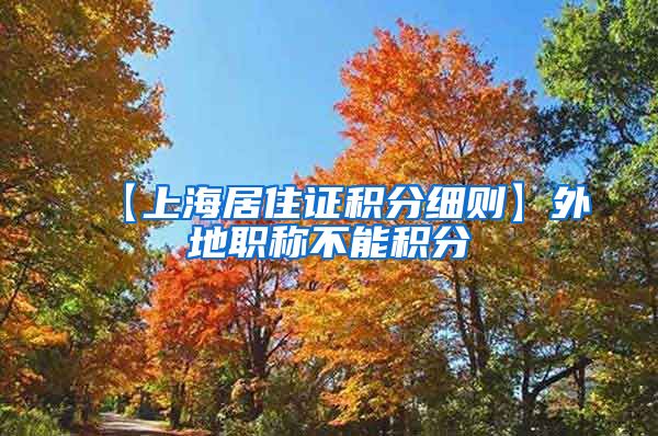 【上海居住证积分细则】外地职称不能积分
