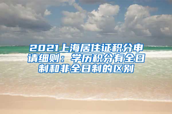 2021上海居住证积分申请细则：学历积分有全日制和非全日制的区别