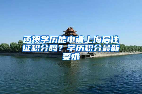 函授学历能申请上海居住证积分吗？学历积分最新要求