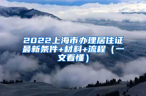 2022上海市办理居住证最新条件+材料+流程（一文看懂）