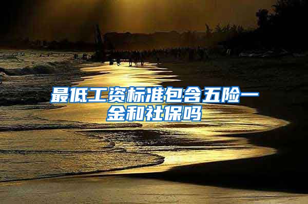 最低工资标准包含五险一金和社保吗