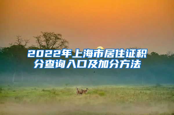 2022年上海市居住证积分查询入口及加分方法