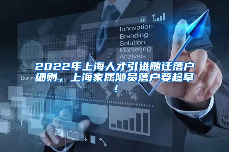 2022年上海人才引进随迁落户细则，上海家属随员落户要趁早！