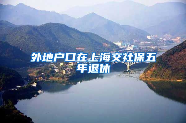 外地户口在上海交社保五年退休