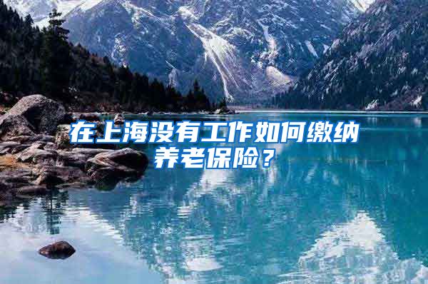 在上海没有工作如何缴纳养老保险？