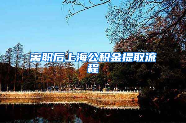 离职后上海公积金提取流程