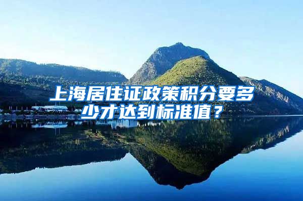 上海居住证政策积分要多少才达到标准值？