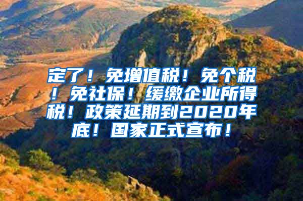 定了！免增值税！免个税！免社保！缓缴企业所得税！政策延期到2020年底！国家正式宣布！