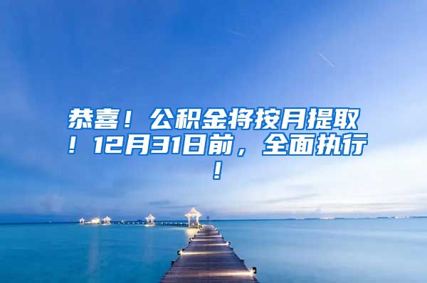 恭喜！公积金将按月提取！12月31日前，全面执行！