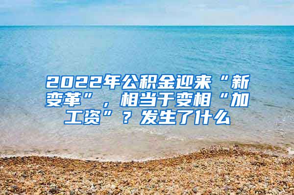 2022年公积金迎来“新变革”，相当于变相“加工资”？发生了什么