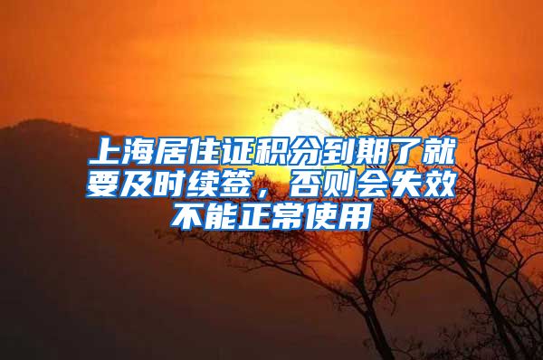 上海居住证积分到期了就要及时续签，否则会失效不能正常使用