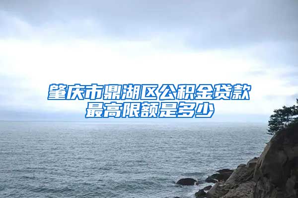 肇庆市鼎湖区公积金贷款最高限额是多少