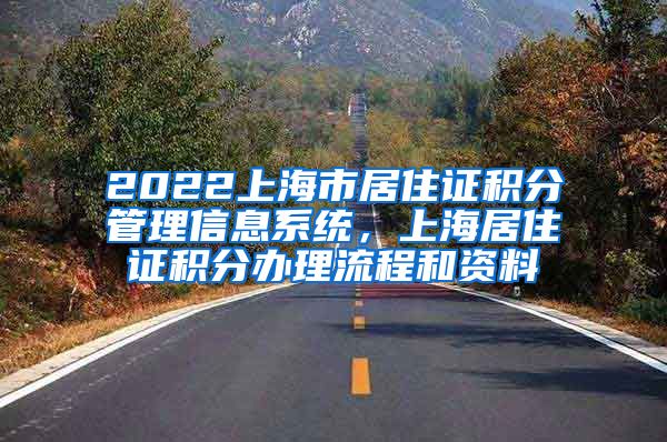 2022上海市居住证积分管理信息系统，上海居住证积分办理流程和资料