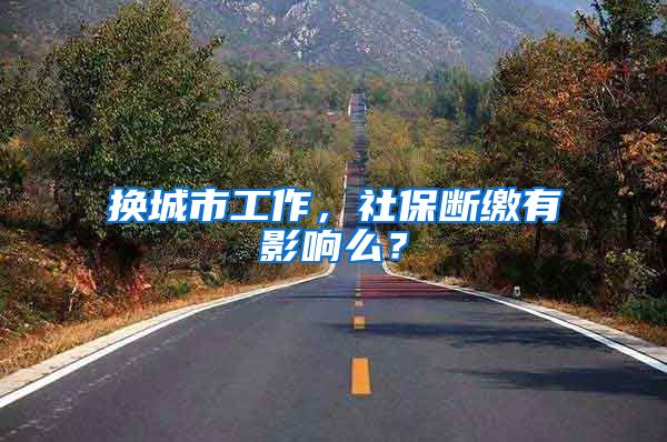 换城市工作，社保断缴有影响么？