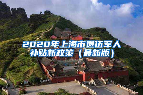 2020年上海市退伍军人补贴新政策（最新版）