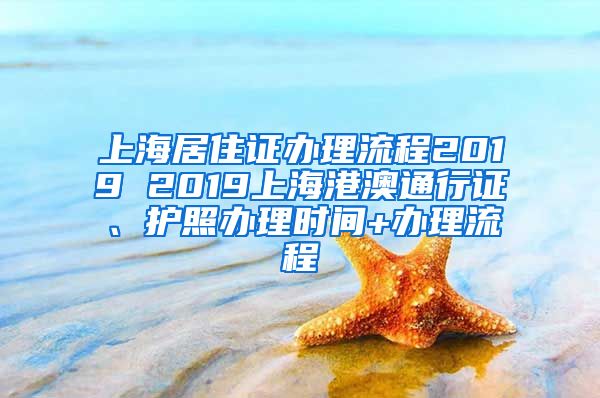 上海居住证办理流程2019 2019上海港澳通行证、护照办理时间+办理流程