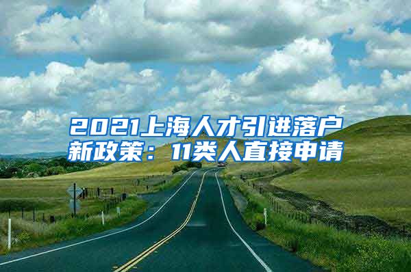 2021上海人才引进落户新政策：11类人直接申请