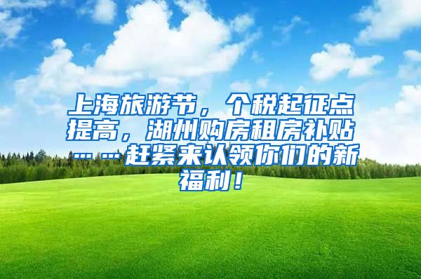 上海旅游节，个税起征点提高，湖州购房租房补贴……赶紧来认领你们的新福利！