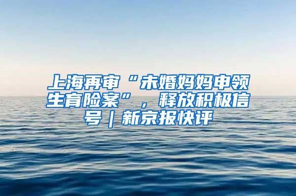 上海再审“未婚妈妈申领生育险案”，释放积极信号｜新京报快评