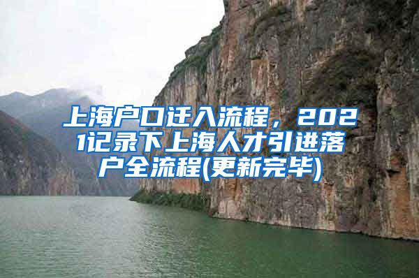 上海户口迁入流程，2021记录下上海人才引进落户全流程(更新完毕)