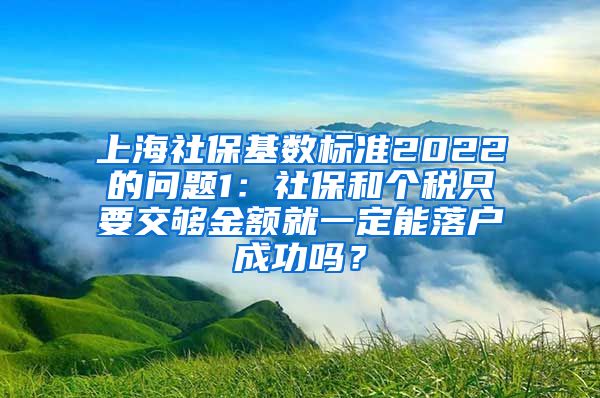上海社保基数标准2022的问题1：社保和个税只要交够金额就一定能落户成功吗？