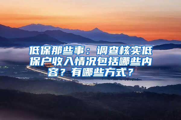 低保那些事：调查核实低保户收入情况包括哪些内容？有哪些方式？