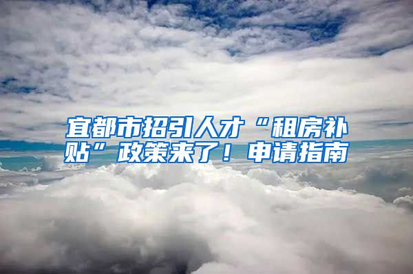宜都市招引人才“租房补贴”政策来了！申请指南→