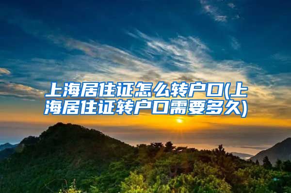 上海居住证怎么转户口(上海居住证转户口需要多久)