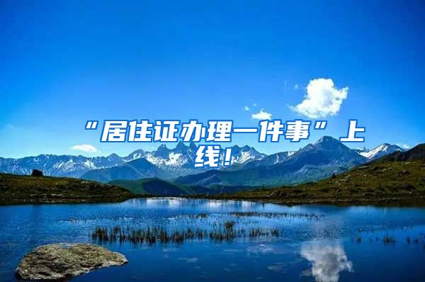“居住证办理一件事”上线！