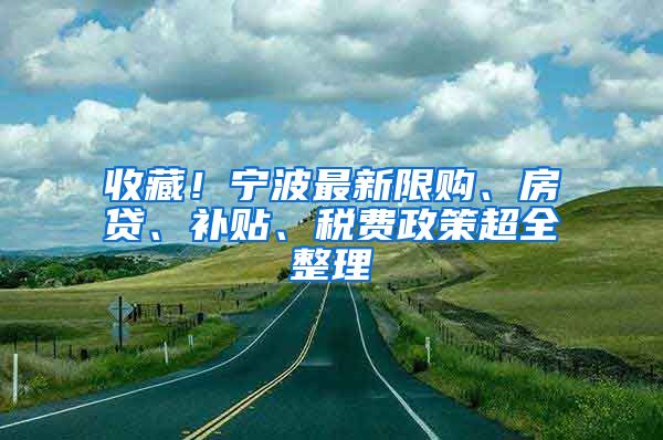 收藏！宁波最新限购、房贷、补贴、税费政策超全整理