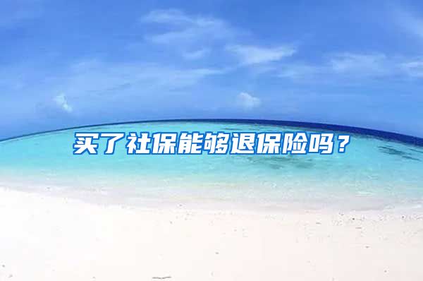 买了社保能够退保险吗？