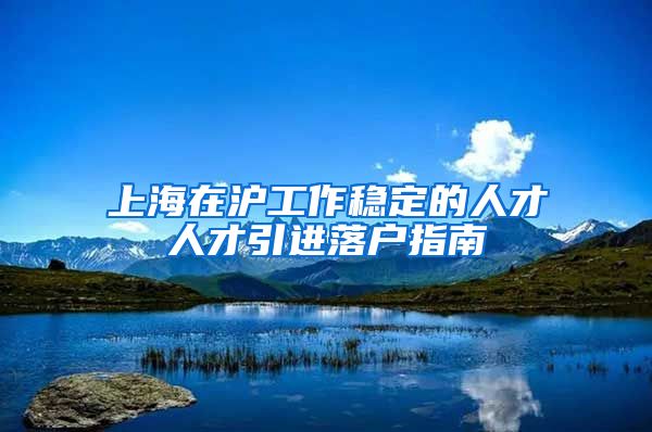 上海在沪工作稳定的人才人才引进落户指南
