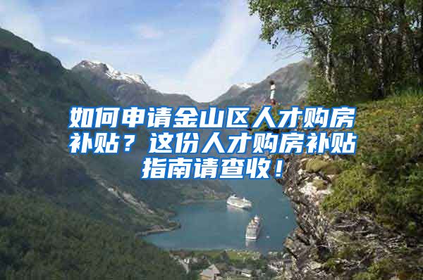 如何申请金山区人才购房补贴？这份人才购房补贴指南请查收！