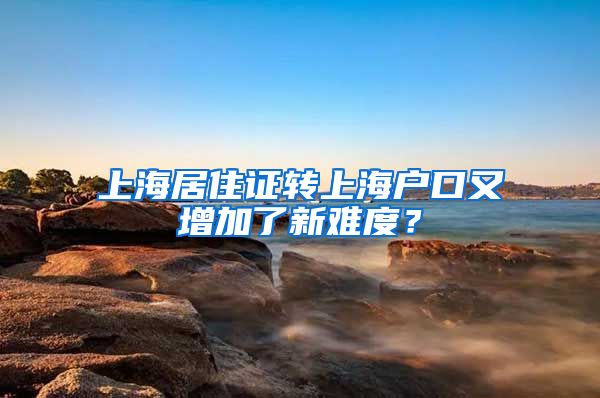 上海居住证转上海户口又增加了新难度？