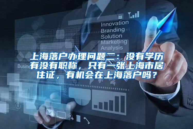 上海落户办理问题二：没有学历有没有职称，只有一张上海市居住证，有机会在上海落户吗？