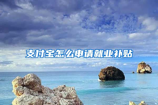 支付宝怎么申请就业补贴