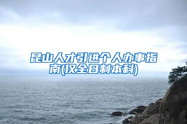 昆山人才引进个人办事指南(仅全日制本科)