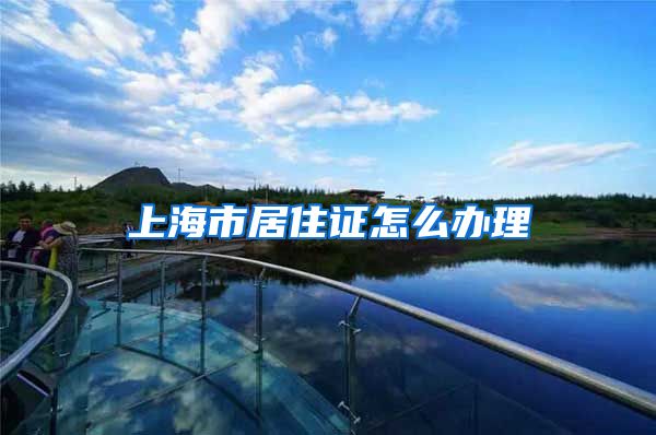 上海市居住证怎么办理