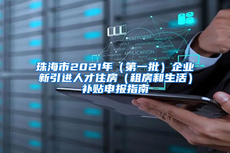 珠海市2021年（第一批）企业新引进人才住房（租房和生活）补贴申报指南