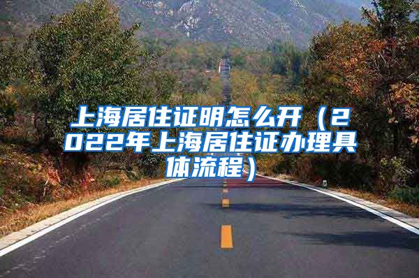 上海居住证明怎么开（2022年上海居住证办理具体流程）
