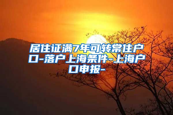 居住证满7年可转常住户口-落户上海条件-上海户口申报-
