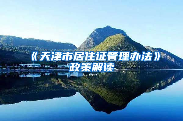 《天津市居住证管理办法》政策解读