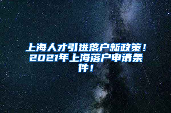 上海人才引进落户新政策！2021年上海落户申请条件！