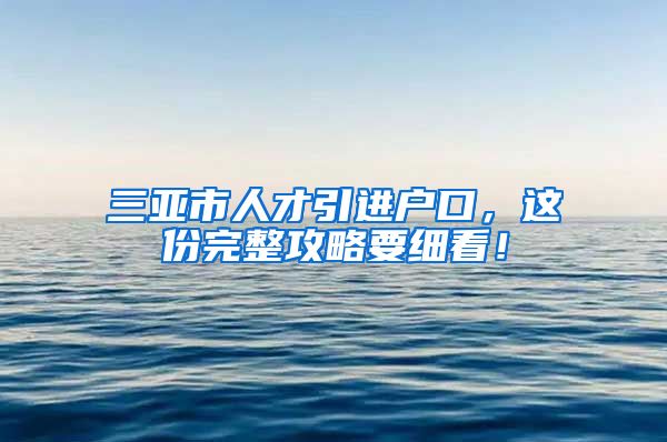 三亚市人才引进户口，这份完整攻略要细看！