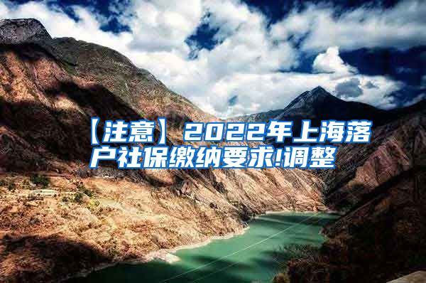 【注意】2022年上海落户社保缴纳要求!调整